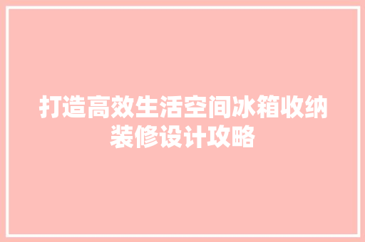 打造高效生活空间冰箱收纳装修设计攻略