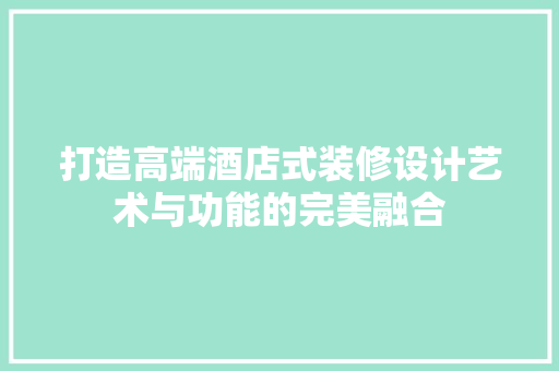 打造高端酒店式装修设计艺术与功能的完美融合