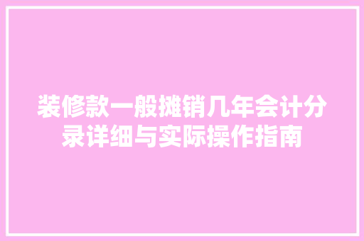 装修款一般摊销几年会计分录详细与实际操作指南