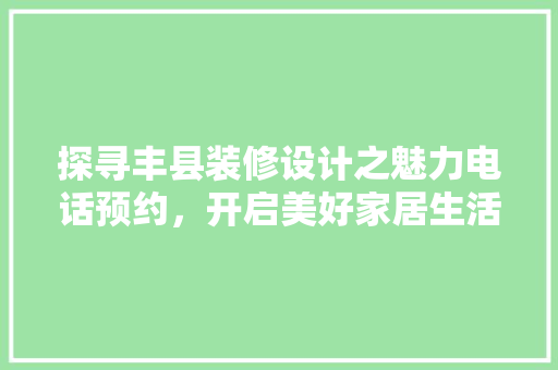 探寻丰县装修设计之魅力电话预约，开启美好家居生活