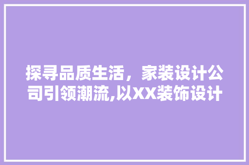 探寻品质生活，家装设计公司引领潮流,以XX装饰设计公司为例