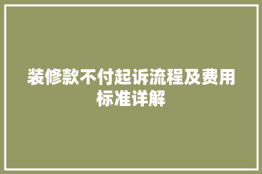 装修款不付起诉流程及费用标准详解