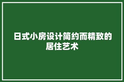 日式小房设计简约而精致的居住艺术