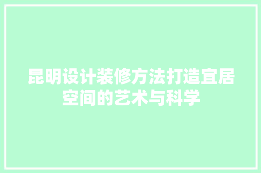 昆明设计装修方法打造宜居空间的艺术与科学