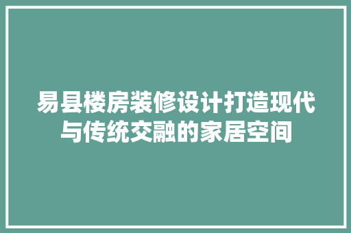 易县楼房装修设计打造现代与传统交融的家居空间