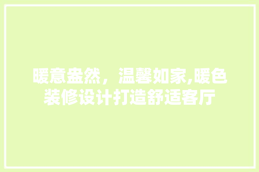 暖意盎然，温馨如家,暖色装修设计打造舒适客厅  第1张