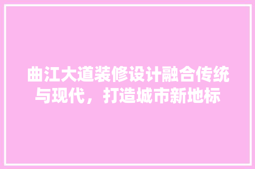 曲江大道装修设计融合传统与现代，打造城市新地标