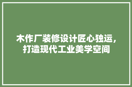 木作厂装修设计匠心独运，打造现代工业美学空间