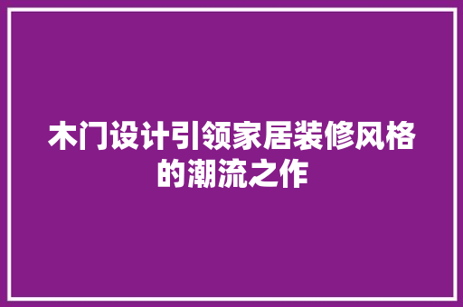 木门设计引领家居装修风格的潮流之作