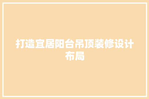 打造宜居阳台吊顶装修设计布局