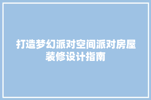 打造梦幻派对空间派对房屋装修设计指南