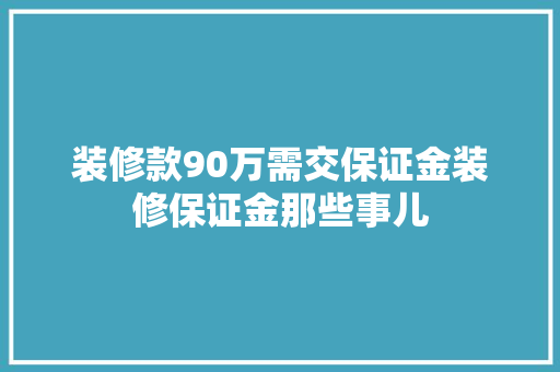 装修款90万需交保证金装修保证金那些事儿