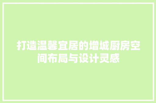 打造温馨宜居的增城厨房空间布局与设计灵感