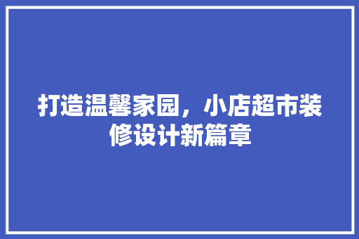 打造温馨家园，小店超市装修设计新篇章