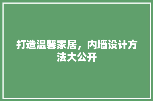 打造温馨家居，内墙设计方法大公开