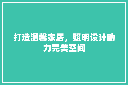 打造温馨家居，照明设计助力完美空间