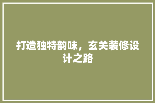 打造独特韵味，玄关装修设计之路