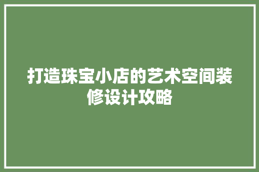 打造珠宝小店的艺术空间装修设计攻略