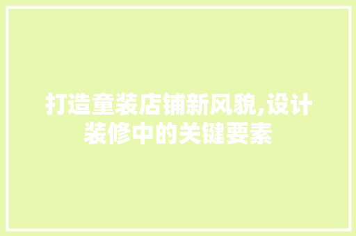 打造童装店铺新风貌,设计装修中的关键要素