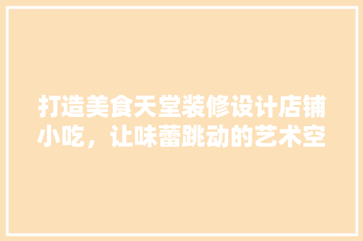 打造美食天堂装修设计店铺小吃，让味蕾跳动的艺术空间