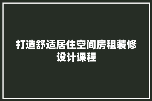打造舒适居住空间房租装修设计课程