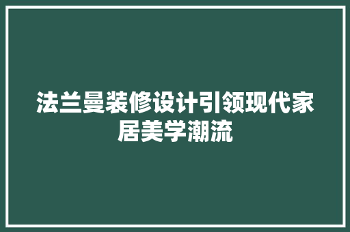法兰曼装修设计引领现代家居美学潮流