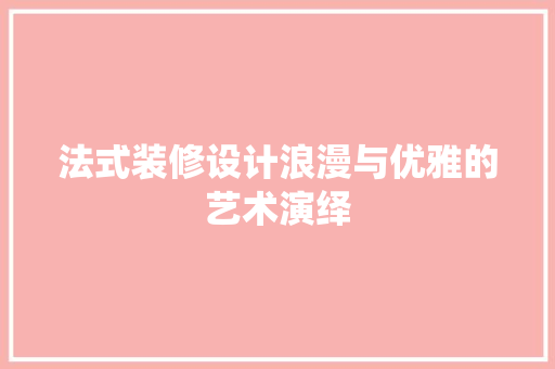 法式装修设计浪漫与优雅的艺术演绎