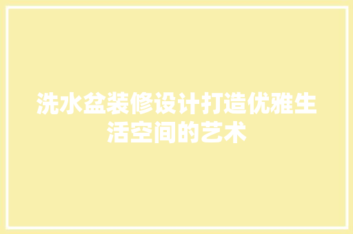洗水盆装修设计打造优雅生活空间的艺术