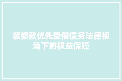 装修款优先受偿债务法律视角下的权益保障