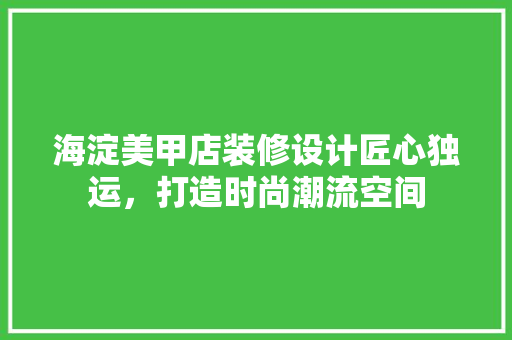 海淀美甲店装修设计匠心独运，打造时尚潮流空间