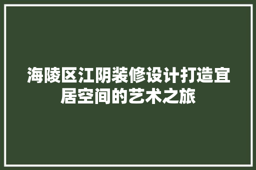 海陵区江阴装修设计打造宜居空间的艺术之旅