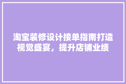 淘宝装修设计接单指南打造视觉盛宴，提升店铺业绩