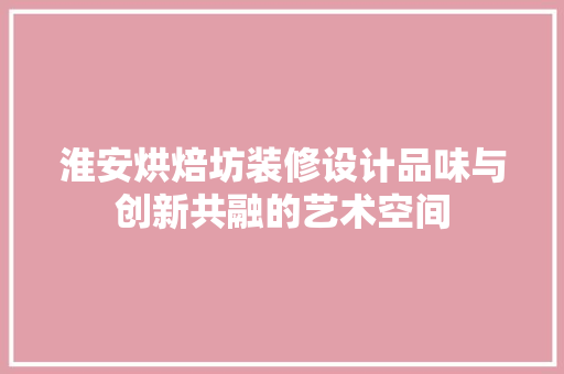 淮安烘焙坊装修设计品味与创新共融的艺术空间