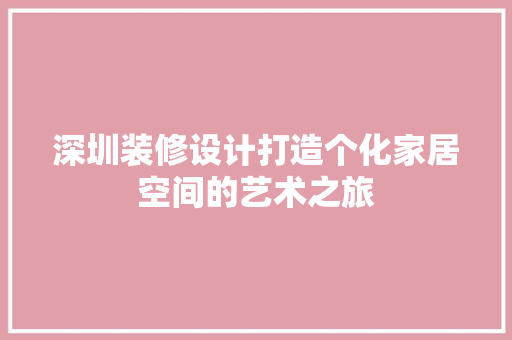 深圳装修设计打造个化家居空间的艺术之旅