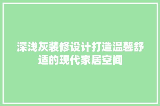 深浅灰装修设计打造温馨舒适的现代家居空间