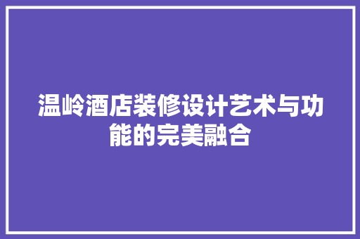 温岭酒店装修设计艺术与功能的完美融合