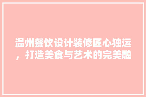 温州餐饮设计装修匠心独运，打造美食与艺术的完美融合