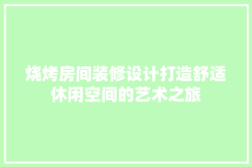 烧烤房间装修设计打造舒适休闲空间的艺术之旅