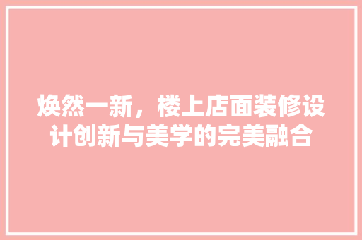 焕然一新，楼上店面装修设计创新与美学的完美融合