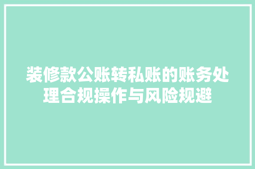 装修款公账转私账的账务处理合规操作与风险规避  第1张