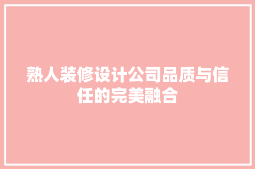 熟人装修设计公司品质与信任的完美融合