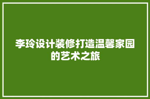 李玲设计装修打造温馨家园的艺术之旅