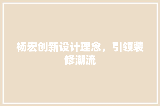 杨宏创新设计理念，引领装修潮流