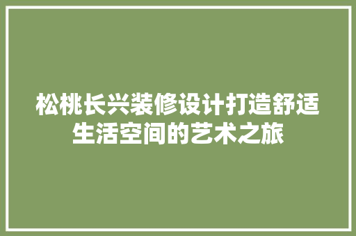 松桃长兴装修设计打造舒适生活空间的艺术之旅