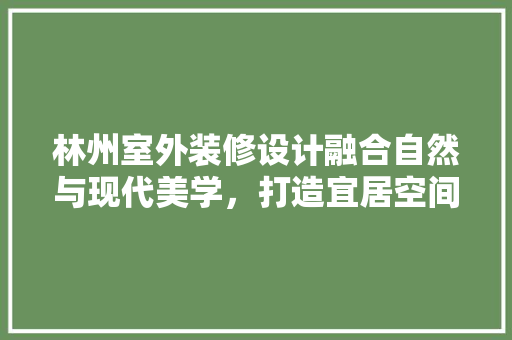 林州室外装修设计融合自然与现代美学，打造宜居空间