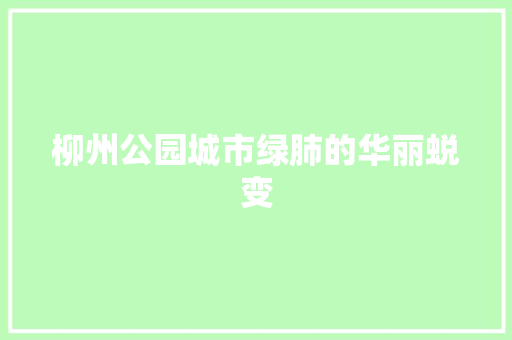 柳州公园城市绿肺的华丽蜕变