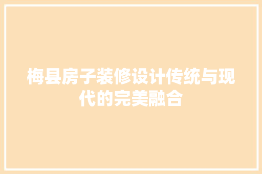 梅县房子装修设计传统与现代的完美融合