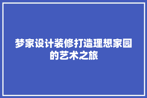梦家设计装修打造理想家园的艺术之旅