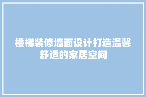 楼梯装修墙面设计打造温馨舒适的家居空间
