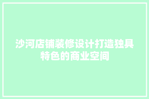 沙河店铺装修设计打造独具特色的商业空间